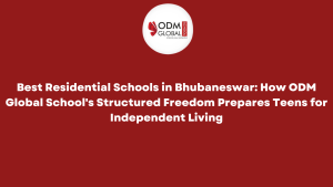 Best Residential Schools in Bhubaneswar How ODM Global School's Structured Freedom Prepares Teens for Independent Living